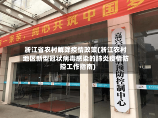 浙江省农村解除疫情政策(浙江农村地区新型冠状病毒感染的肺炎疫情防控工作指南)