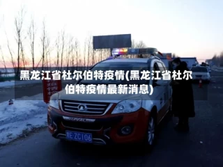 黑龙江省杜尔伯特疫情(黑龙江省杜尔伯特疫情最新消息)