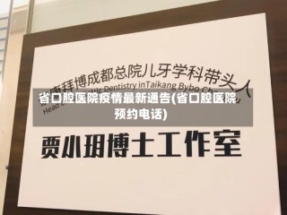 省口腔医院疫情最新通告(省口腔医院预约电话)