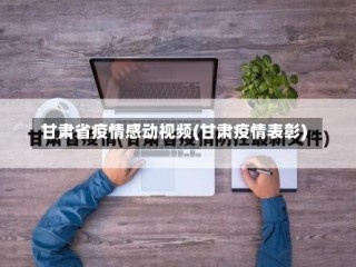 甘肃省疫情感动视频(甘肃疫情表彰)