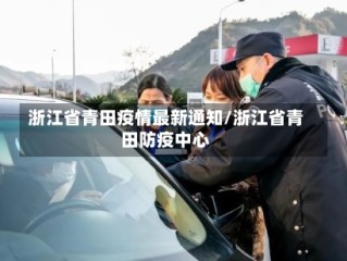 浙江省青田疫情最新通知/浙江省青田防疫中心