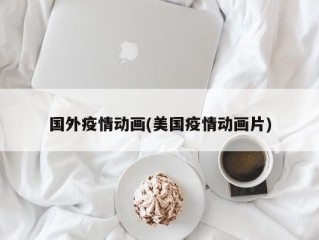 国外疫情动画(美国疫情动画片)