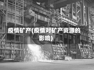 疫情矿产(疫情对矿产资源的影响)