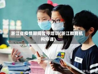 浙江省疫情期间暂停培训(浙江教育机构停课)
