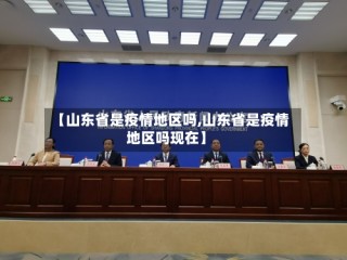 【山东省是疫情地区吗,山东省是疫情地区吗现在】