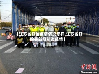 【江苏省盱眙疫情情况怎样,江苏省盱眙县新冠肺炎疫情】