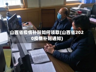 山西省疫情补贴如何领取(山西省2020疫情补贴通知)