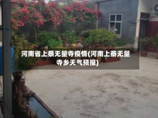 河南省上蔡无量寺疫情(河南上蔡无量寺乡天气预报)