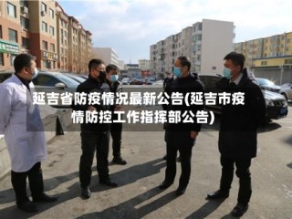 延吉省防疫情况最新公告(延吉市疫情防控工作指挥部公告)