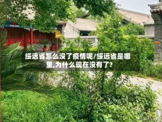 绥远省怎么没了疫情呢/绥远省是哪里,为什么现在没有了?