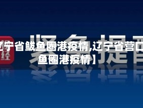 【辽宁省鲅鱼圈港疫情,辽宁省营口鲅鱼圈港疫情】