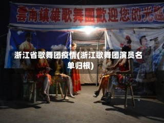 浙江省歌舞团疫情(浙江歌舞团演员名单归根)