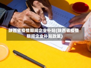 陕西省疫情期间企业补贴(陕西省疫情期间企业补贴政策)
