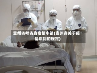 贵州省考省直疫情申请(贵州省关于疫情期间的规定)