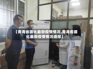 【青海省循化最新疫情情况,青海省循化最新疫情情况通报】