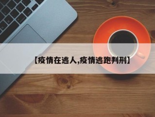 【疫情在逃人,疫情逃跑判刑】