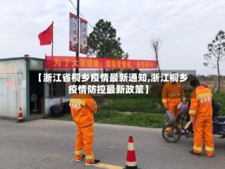 【浙江省桐乡疫情最新通知,浙江桐乡疫情防控最新政策】
