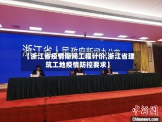 【浙江省疫情期间工程计价,浙江省建筑工地疫情防控要求】