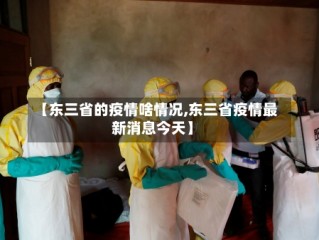 【东三省的疫情啥情况,东三省疫情最新消息今天】