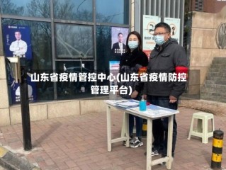山东省疫情管控中心(山东省疫情防控管理平台)