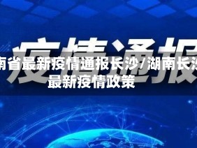 湖南省最新疫情通报长沙/湖南长沙最新疫情政策
