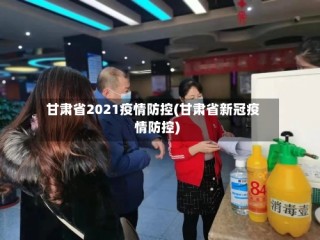甘肃省2021疫情防控(甘肃省新冠疫情防控)