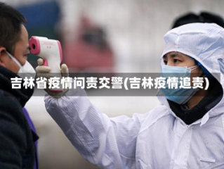 吉林省疫情问责交警(吉林疫情追责)