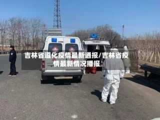 吉林省遵化疫情最新通报/吉林省疫情最新情况播报