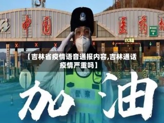 【吉林省疫情语音通报内容,吉林通话疫情严重吗】