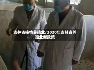 吉林省疫情养殖业/2020年吉林省养殖业新政策