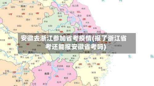 安徽去浙江参加省考疫情(报了浙江省考还能报安徽省考吗)