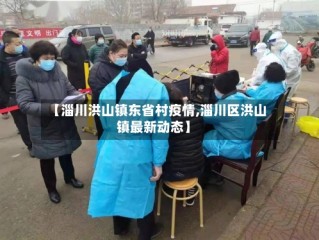 【淄川洪山镇东省村疫情,淄川区洪山镇最新动态】