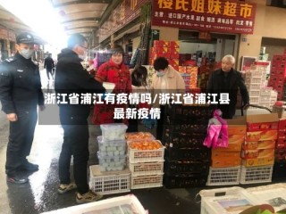 浙江省浦江有疫情吗/浙江省浦江县最新疫情