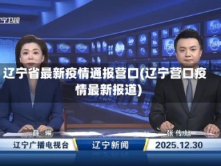 辽宁省最新疫情通报营口(辽宁营口疫情最新报道)
