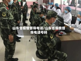 山东省疫情督导电话/山东省疫情督导电话号码