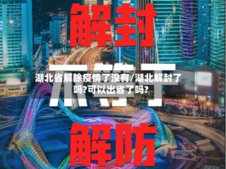 湖北省解除疫情了没有/湖北解封了吗?可以出省了吗?