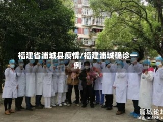 福建省浦城县疫情/福建浦城确诊一例