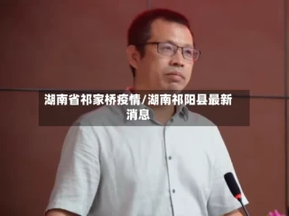 湖南省祁家桥疫情/湖南祁阳县最新消息
