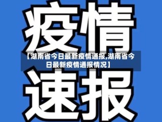 【湖南省今日最新疫情通报,湖南省今日最新疫情通报情况】
