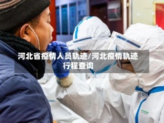 河北省疫情人员轨迹/河北疫情轨迹行程查询