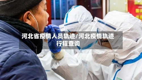 河北省疫情人员轨迹/河北疫情轨迹行程查询