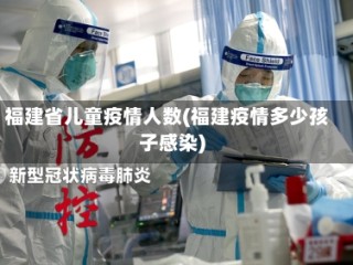 福建省儿童疫情人数(福建疫情多少孩子感染)