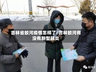 吉林省蛟河疫情怎样了/吉林蛟河有没有新型肺炎