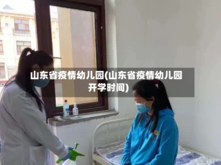 山东省疫情幼儿园(山东省疫情幼儿园开学时间)
