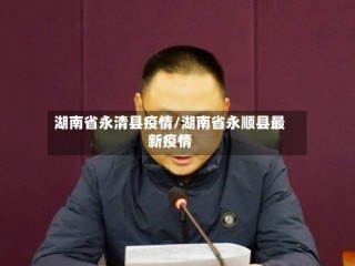 湖南省永清县疫情/湖南省永顺县最新疫情