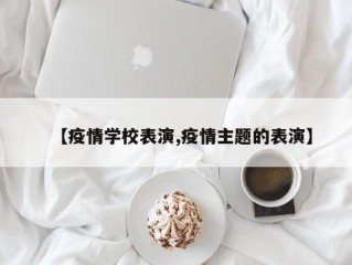 【疫情学校表演,疫情主题的表演】
