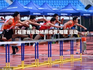 【福建省运动场所疫情,福建 运动】