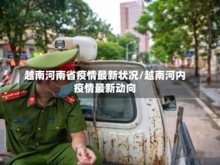 越南河南省疫情最新状况/越南河内疫情最新动向