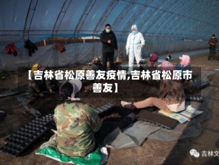 【吉林省松原善友疫情,吉林省松原市善友】