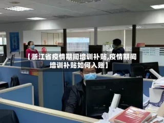 【浙江省疫情期间培训补贴,疫情期间培训补贴如何入账】